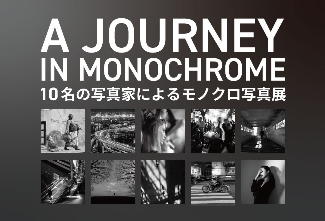 A journey in monochrome<br>モノクロームな旅<br>10名の写真家によるモノクロ写真展