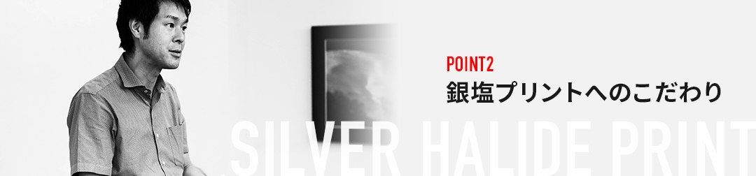 POINT2 銀塩プリントへのこだわり SILVER HALIDE PRINT