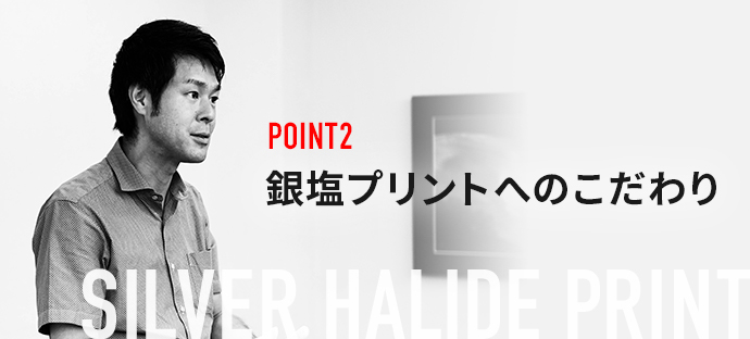 POINT2 銀塩プリントへのこだわり SILVER HALIDE PRINT